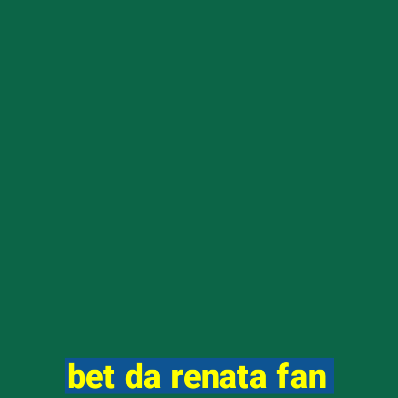 bet da renata fan